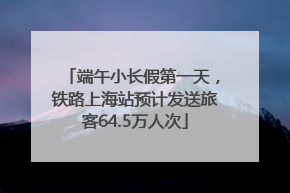 端午小长假第一天，铁路上海站预计发送旅客64.5万人次